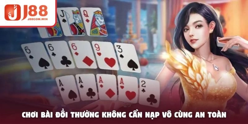 Chơi bài đổi thưởng không cần nạp vô cùng an toàn