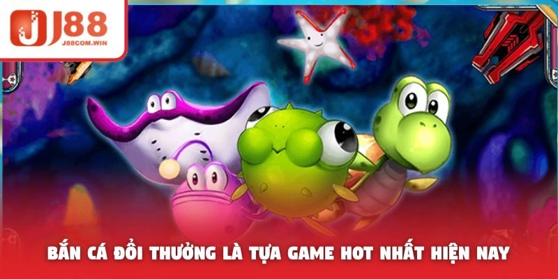 Bắn cá đổi thưởng là tựa game hot nhất hiện nay