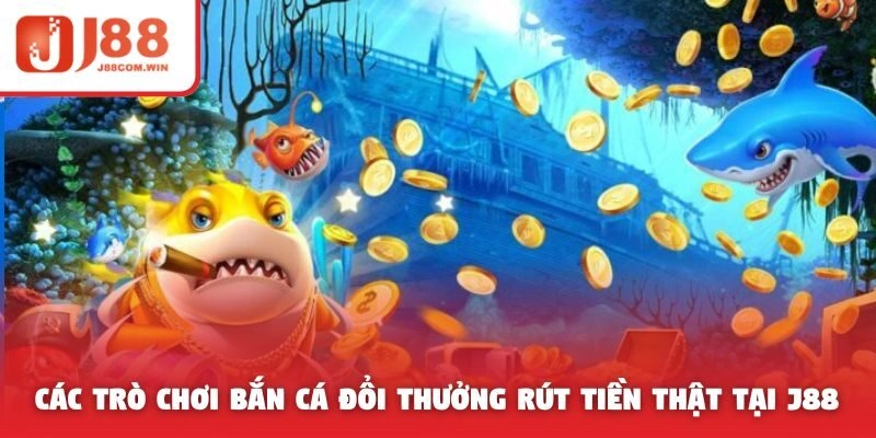 Các trò chơi bắn cá đổi thưởng rút tiền thật tại J88