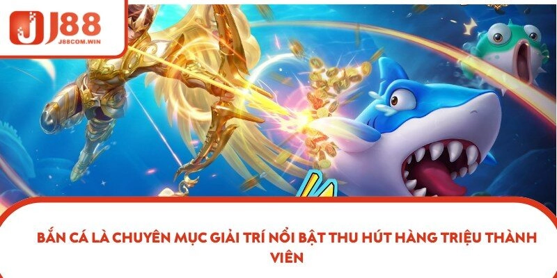 Bắn cá là chuyên mục giải trí nổi bật thu hút hàng triệu thành viên