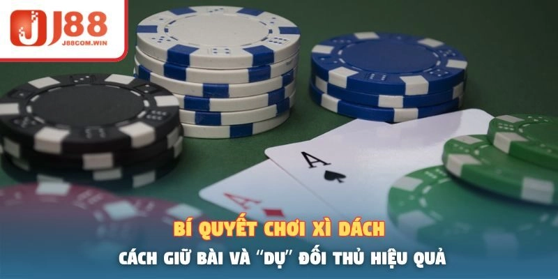 Bí Quyết Chơi Xì Dách – Cách Giữ Bài Và “Dụ” Đối Thủ Hiệu Quả