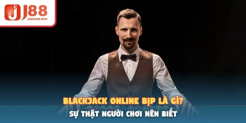 Blackjack Online Bịp Là Gì? Sự Thật Người Chơi Nên Biết