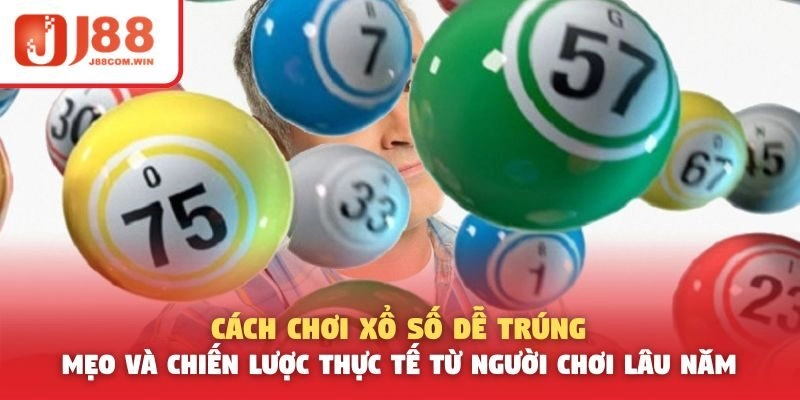 Cách Chơi Xổ Số Dễ Trúng – Mẹo Và Chiến Lược Thực Tế Từ Người Chơi Lâu Năm