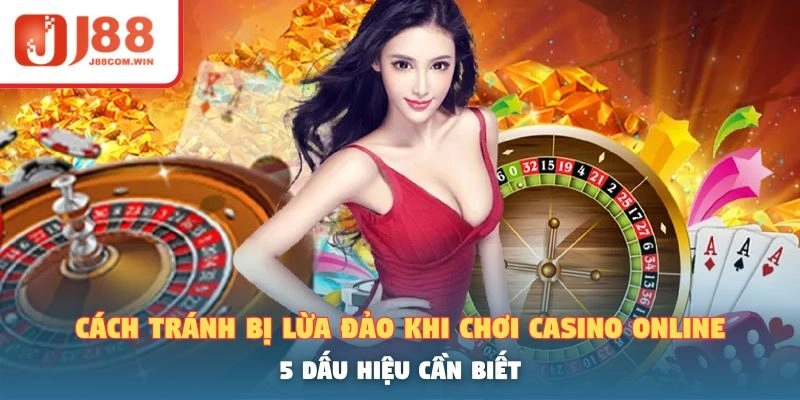 Cách Tránh Bị Lừa Đảo Khi Chơi Casino Online – 5 Dấu Hiệu Cần Biết