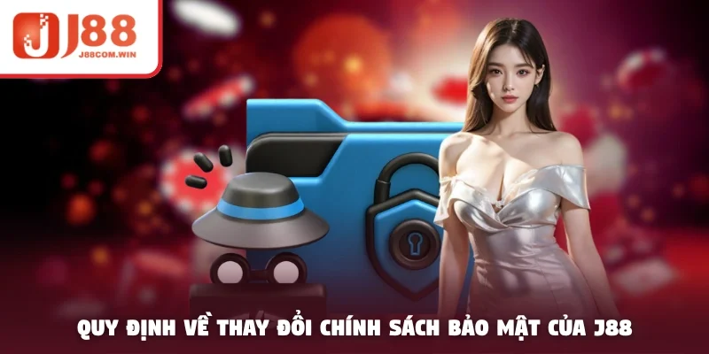 Quy định về thay đổi chính sách bảo mật của J88