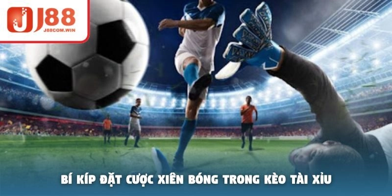 Bí kíp đặt cược xiên bóng trong kèo tài xỉu