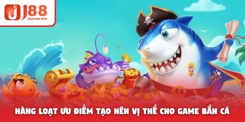 Hàng loạt ưu điểm tạo nên vị thế dẫn đầu cho game bắn cá
