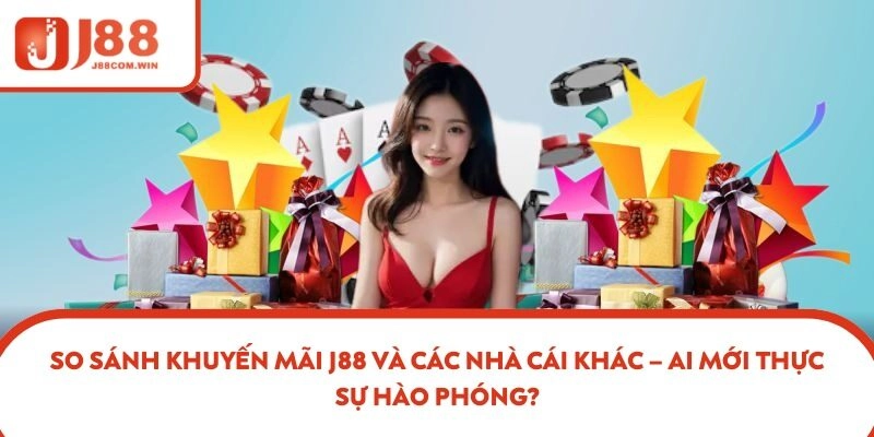 So Sánh Khuyến Mãi J88 Và Các Nhà Cái Khác – Ai Mới Thực Sự Hào Phóng?
