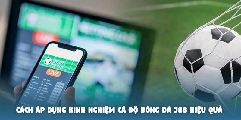 Cách áp dụng kinh nghiệm cá độ bóng đá J88 hiệu quả