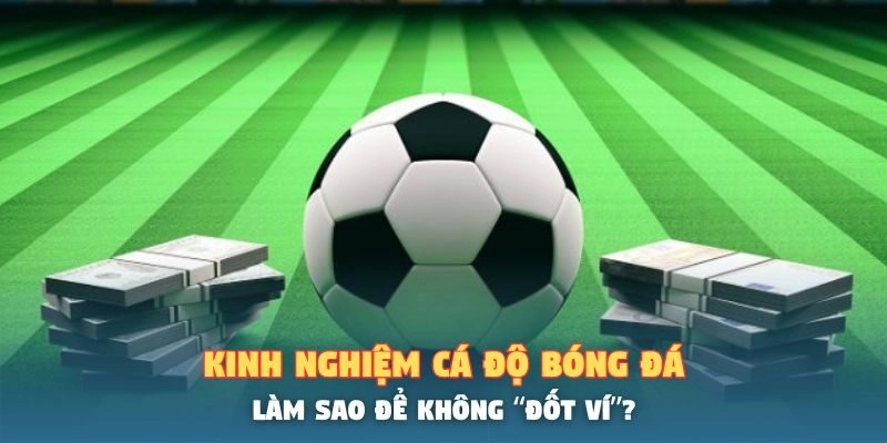 Kinh Nghiệm Cá Độ Bóng Đá – Làm Sao Để Không “Đốt Ví”?