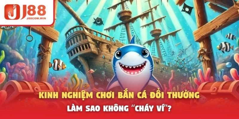 Kinh Nghiệm Chơi Bắn Cá Đổi Thưởng – Làm Sao Không “Cháy Ví”?