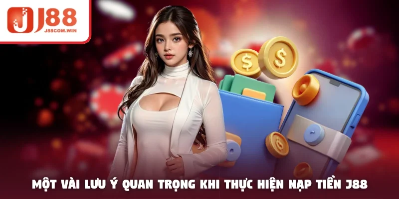 Một vài lưu ý quan trọng khi thực hiện nạp tiền J88