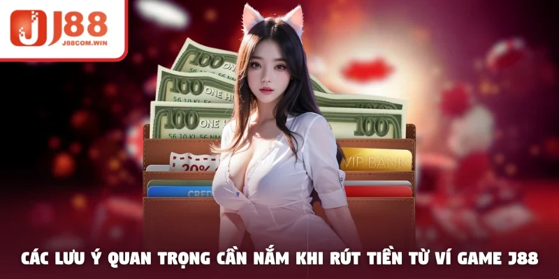Các lưu ý quan trọng cần nắm khi rút tiền từ ví game J88