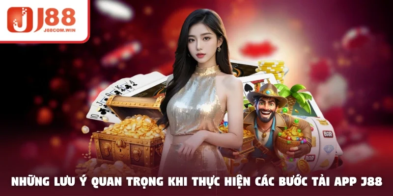 Những lưu ý quan trọng khi thực hiện các bước tải app J88