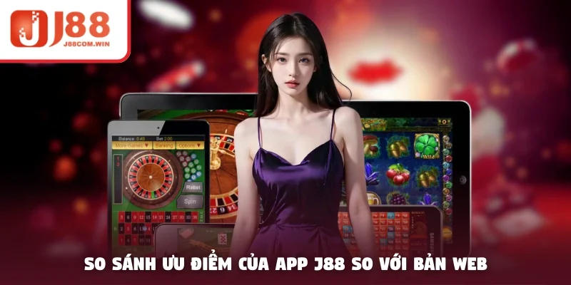 So sánh ưu điểm của app J88 so với bản web