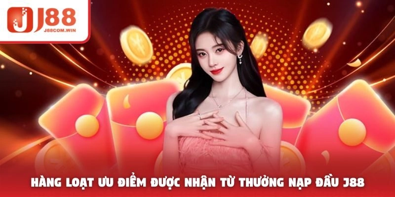 Hàng loạt ưu điểm được nhận từ thưởng nạp đầu J88
